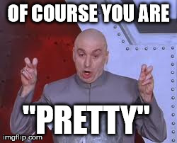 bitch's insecurity | OF COURSE YOU ARE "PRETTY" | image tagged in memes,dr evil laser,funny,college,women,relationships | made w/ Imgflip meme maker