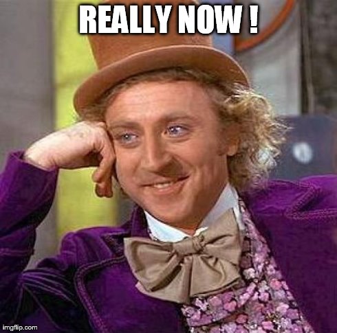 REALLY NOW ! | image tagged in memes,creepy condescending wonka | made w/ Imgflip meme maker