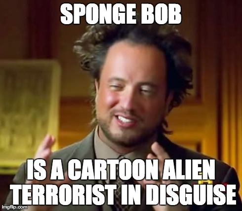 SPONGE BOB IS A CARTOON ALIEN TERRORIST IN DISGUISE | image tagged in memes,ancient aliens | made w/ Imgflip meme maker