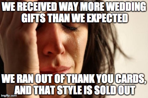 First World Problems Meme | WE RECEIVED WAY MORE WEDDING GIFTS THAN WE EXPECTED WE RAN OUT OF THANK YOU CARDS, AND THAT STYLE IS SOLD OUT | image tagged in memes,first world problems,AdviceAnimals | made w/ Imgflip meme maker