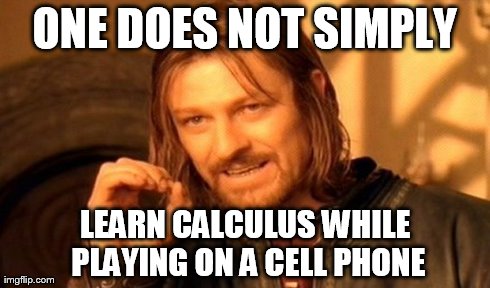 One Does Not Simply | ONE DOES NOT SIMPLY LEARN CALCULUS WHILE PLAYING ON A CELL PHONE | image tagged in memes,one does not simply | made w/ Imgflip meme maker