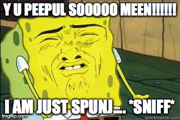 Sponge bob | Y U PEEPUL SOOOOO MEEN!!!!!! I AM JUST SPUNJ.... *SNIFF* | image tagged in sponge bob | made w/ Imgflip meme maker