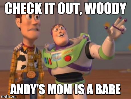 I think Woody's playing for the other team... | CHECK IT OUT, WOODY ANDY'S MOM IS A BABE | image tagged in memes,x x everywhere | made w/ Imgflip meme maker