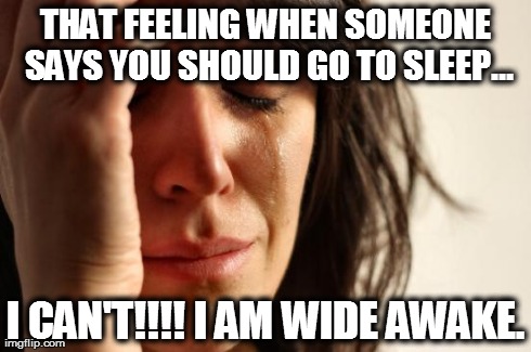 First World Problems Meme | THAT FEELING WHEN SOMEONE SAYS YOU SHOULD GO TO SLEEP... I CAN'T!!!! I AM WIDE AWAKE. | image tagged in memes,first world problems | made w/ Imgflip meme maker
