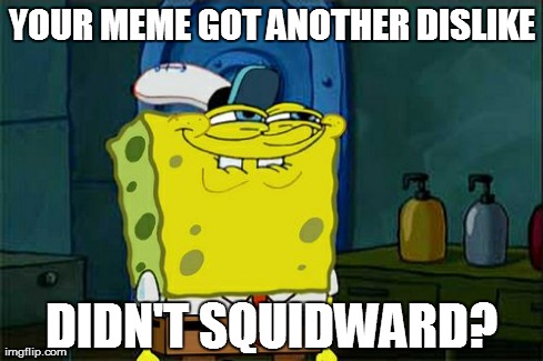 i made a splling mistake. | YOUR MEME GOT ANOTHER DISLIKE DIDN'T SQUIDWARD? | image tagged in memes,dont you squidward | made w/ Imgflip meme maker