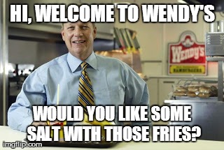 HI, WELCOME TO WENDY'S WOULD YOU LIKE SOME SALT WITH THOSE FRIES? | made w/ Imgflip meme maker