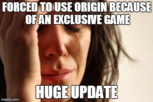 First World Problems Meme | FORCED TO USE ORIGIN BECAUSE OF AN EXCLUSIVE GAME HUGE UPDATE | image tagged in memes,first world problems,AdviceAnimals | made w/ Imgflip meme maker
