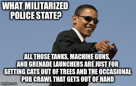 like a boss | WHAT MILITARIZED POLICE STATE? ALL THOSE TANKS, MACHINE GUNS, AND GRENADE LAUNCHERS ARE JUST FOR GETTING CATS OUT OF TREES AND THE OCCASIONA | image tagged in memes,cool obama | made w/ Imgflip meme maker
