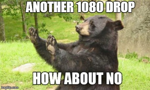 How About No Bear | ANOTHER 1080 DROP | image tagged in memes,how about no bear | made w/ Imgflip meme maker