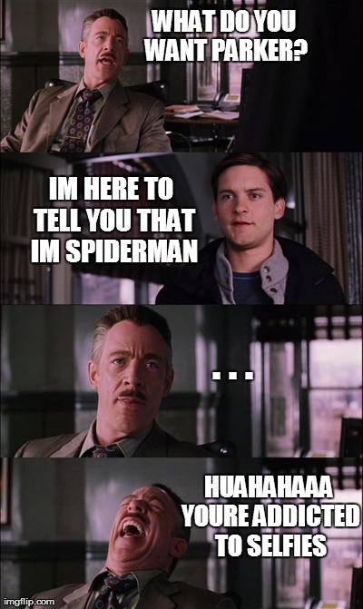 Spiderman Laugh Meme | WHAT DO YOU WANT PARKER? IM HERE TO TELL YOU THAT IM SPIDERMAN HUAHAHAAA YOURE ADDICTED TO SELFIES . . . | image tagged in memes,spiderman laugh | made w/ Imgflip meme maker