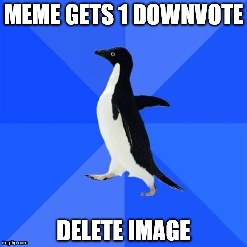 Well, nobody finds it funny... | MEME GETS 1 DOWNVOTE DELETE IMAGE | image tagged in memes,socially awkward penguin | made w/ Imgflip meme maker