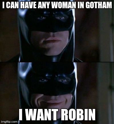 Batman Smiles Meme | I CAN HAVE ANY WOMAN IN GOTHAM I WANT ROBIN | image tagged in memes,batman smiles | made w/ Imgflip meme maker