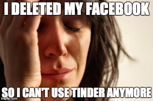 First World Problems Meme | I DELETED MY FACEBOOK SO I CAN'T USE TINDER ANYMORE | image tagged in memes,first world problems | made w/ Imgflip meme maker