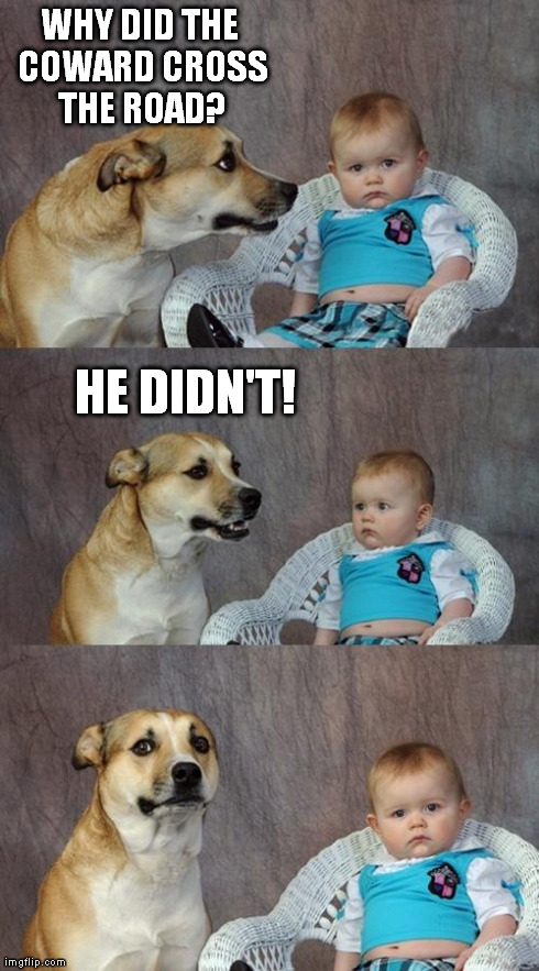 Dad Joke Dog Meme | WHY DID THE COWARD CROSS THE ROAD? HE DIDN'T! | image tagged in memes,dad joke dog | made w/ Imgflip meme maker