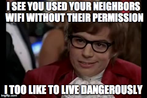 I Too Like To Live Dangerously Meme | I SEE YOU USED YOUR NEIGHBORS WIFI WITHOUT THEIR PERMISSION I TOO LIKE TO LIVE DANGEROUSLY | image tagged in memes,i too like to live dangerously | made w/ Imgflip meme maker