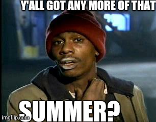 Y'all Got Any More Of That | Y'ALL GOT ANY MORE OF THAT SUMMER? | image tagged in memes,yall got any more of,AdviceAnimals | made w/ Imgflip meme maker