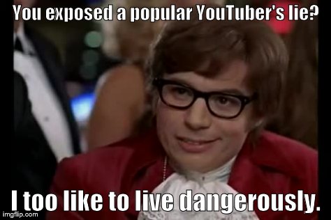 I Too Like To Live Dangerously Meme | You exposed a popular YouTuber's lie? I too like to live dangerously. | image tagged in memes,i too like to live dangerously | made w/ Imgflip meme maker