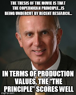 THE THESIS OF THE MOVIE IS THAT THE COPERNICAN PRINCIPLE...IS BEING UNDERCUT BY RECENT RESEARCH... IN TERMS OF PRODUCTION VALUES, THE â€œTHE | made w/ Imgflip meme maker