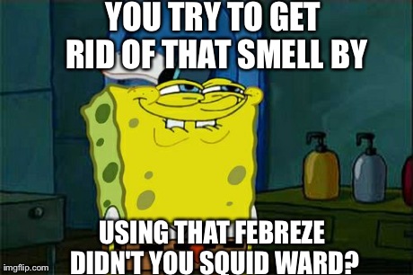 Don't You Squidward Meme | YOU TRY TO GET RID OF THAT SMELL BY USING THAT FEBREZE DIDN'T YOU SQUID WARD? | image tagged in memes,dont you squidward | made w/ Imgflip meme maker