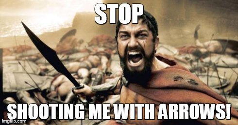 Sparta Leonidas | STOP SHOOTING ME WITH ARROWS! | image tagged in memes,sparta leonidas | made w/ Imgflip meme maker