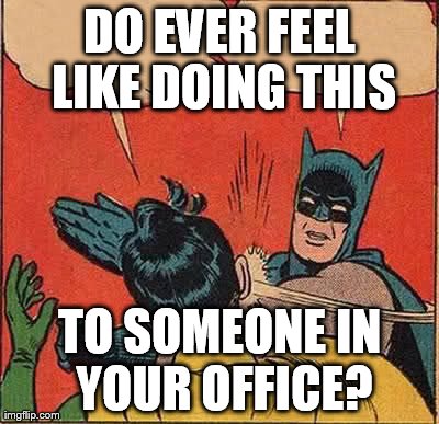 Batman Slapping Robin Meme | DO EVER FEEL LIKE DOING THIS TO SOMEONE IN YOUR OFFICE? | image tagged in memes,batman slapping robin | made w/ Imgflip meme maker