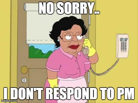 Consuela Meme | NO SORRY.. I DON'T RESPOND TO PM | image tagged in memes,consuela | made w/ Imgflip meme maker
