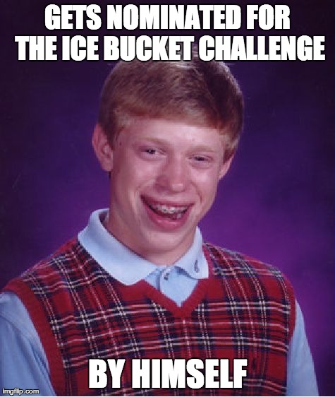 Bad Luck Brian Meme | GETS NOMINATED FOR THE ICE BUCKET CHALLENGE BY HIMSELF | image tagged in memes,bad luck brian | made w/ Imgflip meme maker