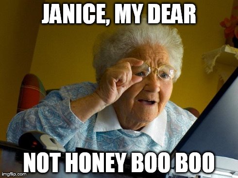 Grandma Finds The Internet | JANICE, MY DEAR NOT HONEY BOO BOO | image tagged in memes,grandma finds the internet | made w/ Imgflip meme maker