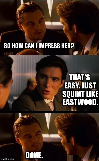 Inception Meme | SO HOW CAN I IMPRESS HER? DONE. THAT'S EASY. JUST SQUINT LIKE EASTWOOD. | image tagged in memes,inception | made w/ Imgflip meme maker
