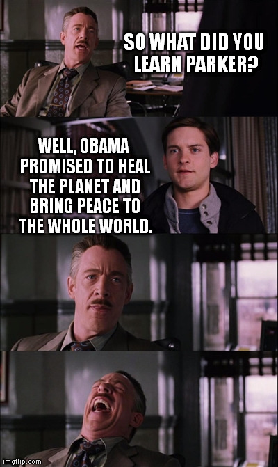 Spiderman Laugh Meme | SO WHAT DID YOU LEARN PARKER? WELL, OBAMA PROMISED TO HEAL THE PLANET AND BRING PEACE TO THE WHOLE WORLD. | image tagged in memes,spiderman laugh | made w/ Imgflip meme maker