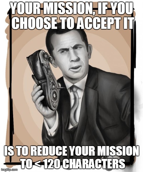 Your mission, if you choose to accept it, is to reduce your mission to < 120 characters.