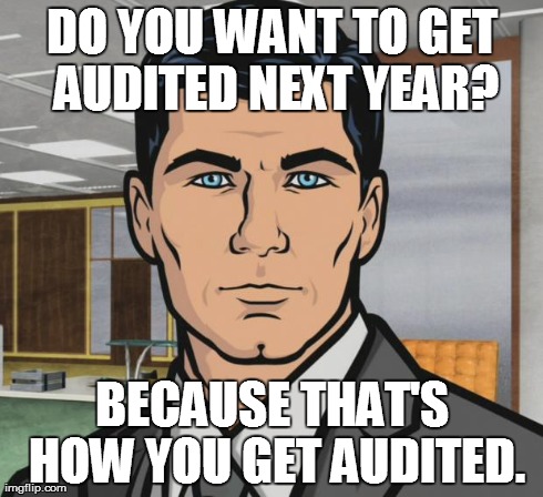 Archer Meme | DO YOU WANT TO GET AUDITED NEXT YEAR? BECAUSE THAT'S HOW YOU GET AUDITED. | image tagged in memes,archer | made w/ Imgflip meme maker