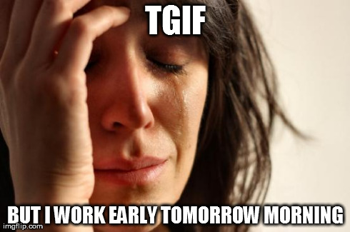 When this happens.. | TGIF BUT I WORK EARLY TOMORROW MORNING | image tagged in memes,first world problems,funny,weekend,partying,party hard | made w/ Imgflip meme maker