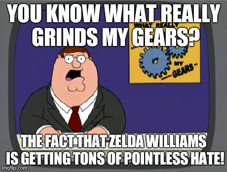 Peter Griffin News | YOU KNOW WHAT REALLY GRINDS MY GEARS? THE FACT THAT ZELDA WILLIAMS IS GETTING TONS OF POINTLESS HATE! | image tagged in memes,peter griffin news | made w/ Imgflip meme maker
