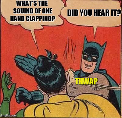 Batman Slapping Robin | WHAT'S THE SOUIND OF ONE HAND CLAPPING? DID YOU HEAR IT? THWAP | image tagged in memes,batman slapping robin | made w/ Imgflip meme maker