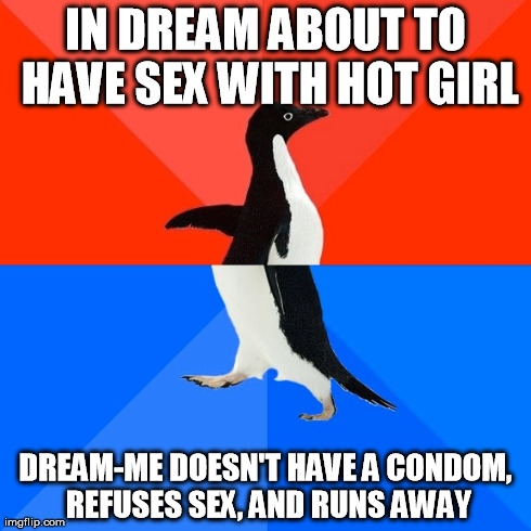 Socially Awesome Awkward Penguin Meme | IN DREAM ABOUT TO HAVE SEX WITH HOT GIRL DREAM-ME DOESN'T HAVE A CONDOM, REFUSES SEX, AND RUNS AWAY | image tagged in memes,socially awesome awkward penguin,AdviceAnimals | made w/ Imgflip meme maker