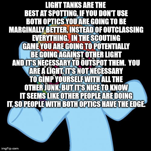 Pony Shrugs Meme | LIGHT TANKS ARE THE BEST AT SPOTTING, IF YOU DON'T USE BOTH OPTICS YOU ARE GOING TO BE MARGINALLY BETTER, INSTEAD OF OUTCLASSING EVERYTHING. | image tagged in memes,pony shrugs | made w/ Imgflip meme maker
