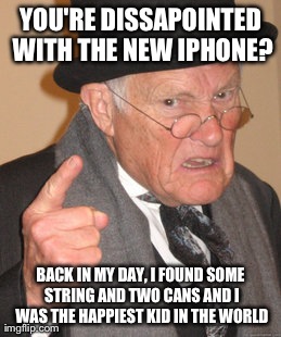 Back In My Day Meme | YOU'RE DISSAPOINTED WITH THE NEW IPHONE? BACK IN MY DAY, I FOUND SOME STRING AND TWO CANS AND I WAS THE HAPPIEST KID IN THE WORLD | image tagged in memes,back in my day | made w/ Imgflip meme maker
