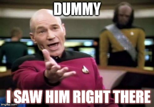 Picard Wtf | DUMMY  I SAW HIM RIGHT THERE | image tagged in memes,picard wtf | made w/ Imgflip meme maker