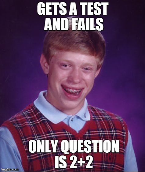 Bad Luck Brian | GETS A TEST AND FAILS  ONLY QUESTION IS 2+2 | image tagged in memes,bad luck brian | made w/ Imgflip meme maker