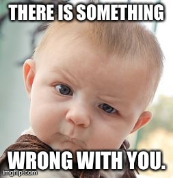 Skeptical Baby Meme | THERE IS SOMETHING WRONG WITH YOU. | image tagged in memes,skeptical baby | made w/ Imgflip meme maker