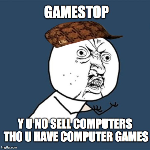 Y U No | GAMESTOP Y U NO SELL COMPUTERS THO U HAVE COMPUTER GAMES | image tagged in memes,y u no,scumbag | made w/ Imgflip meme maker