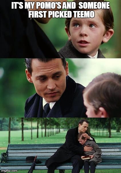 Finding Neverland | IT'S MY POMO'S AND  SOMEONE FIRST PICKED TEEMO | image tagged in memes,finding neverland | made w/ Imgflip meme maker