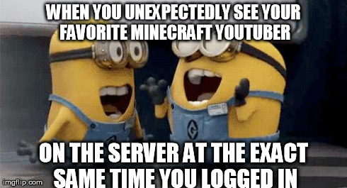 Excited Minions | WHEN YOU UNEXPECTEDLY SEE YOUR FAVORITE MINECRAFT YOUTUBER ON THE SERVER AT THE EXACT SAME TIME YOU LOGGED IN | image tagged in excited minions  | made w/ Imgflip meme maker