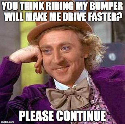 Creepy Condescending Wonka | YOU THINK RIDING MY BUMPER WILL MAKE ME DRIVE FASTER? PLEASE CONTINUE | image tagged in memes,creepy condescending wonka | made w/ Imgflip meme maker