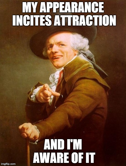 Joseph Ducreux | MY APPEARANCE INCITES ATTRACTION AND I'M AWARE OF IT | image tagged in memes,joseph ducreux | made w/ Imgflip meme maker