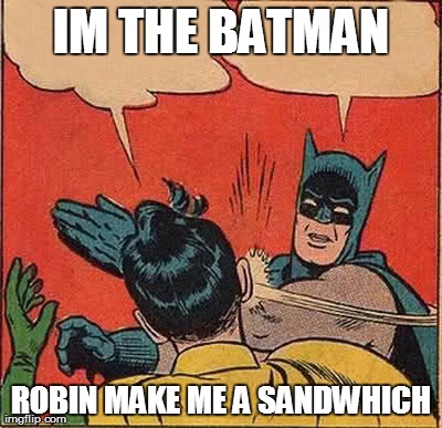 Batman Slapping Robin | IM THE BATMAN ROBIN MAKE ME A SANDWHICH | image tagged in memes,batman slapping robin | made w/ Imgflip meme maker
