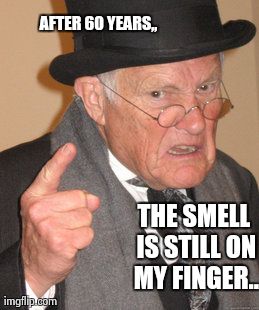 Back In My Day Meme | AFTER 60 YEARS,, THE SMELL IS STILL ON MY FINGER.. | image tagged in memes,back in my day | made w/ Imgflip meme maker