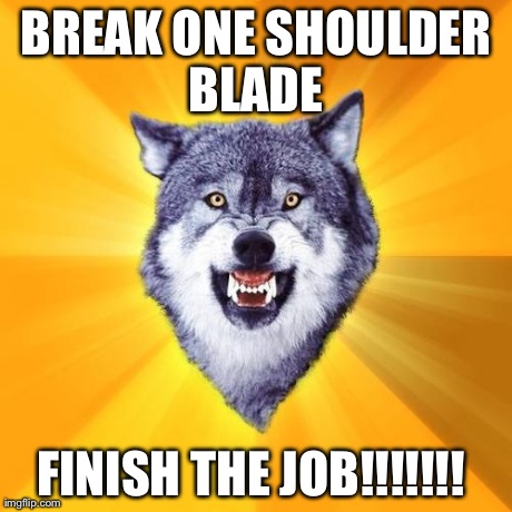 Courage Wolf Meme | BREAK ONE SHOULDER BLADE  FINISH THE JOB!!!!!!!
 | image tagged in memes,courage wolf | made w/ Imgflip meme maker