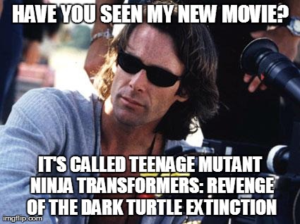 HAVE YOU SEEN MY NEW MOVIE? IT'S CALLED TEENAGE MUTANT NINJA TRANSFORMERS: REVENGE OF THE DARK TURTLE EXTINCTION | image tagged in michael bay | made w/ Imgflip meme maker